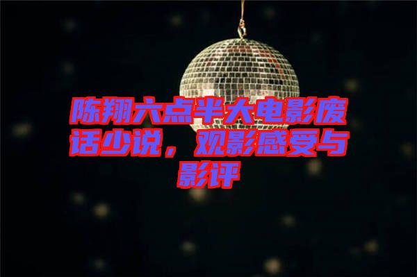 陳翔六點(diǎn)半大電影廢話少說，觀影感受與影評(píng)