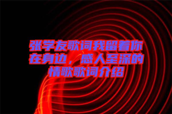 張學(xué)友歌詞我留著你在身邊，感人至深的情歌歌詞介紹