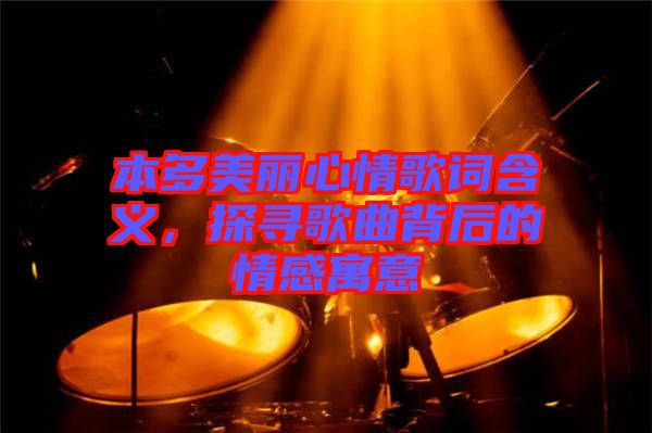 本多美麗心情歌詞含義，探尋歌曲背后的情感寓意