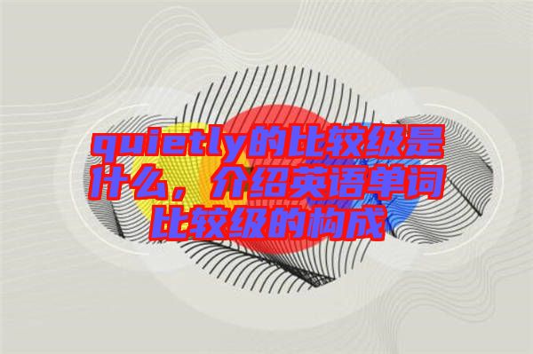 quietly的比較級(jí)是什么，介紹英語(yǔ)單詞比較級(jí)的構(gòu)成