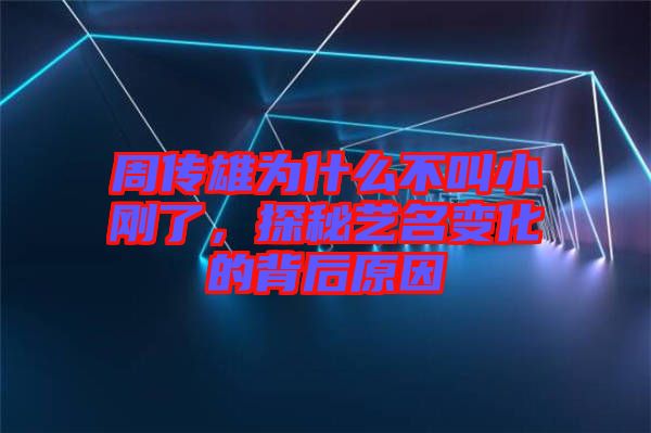 周傳雄為什么不叫小剛了，探秘藝名變化的背后原因