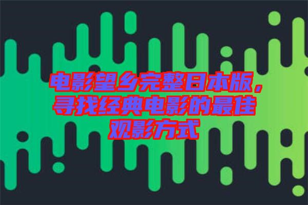 電影望鄉(xiāng)完整日本版，尋找經典電影的最佳觀影方式