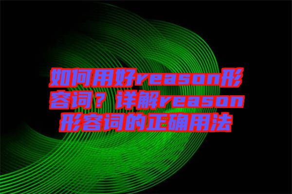 如何用好reason形容詞？詳解reason形容詞的正確用法