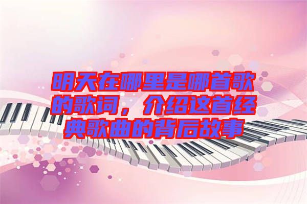 明天在哪里是哪首歌的歌詞，介紹這首經(jīng)典歌曲的背后故事