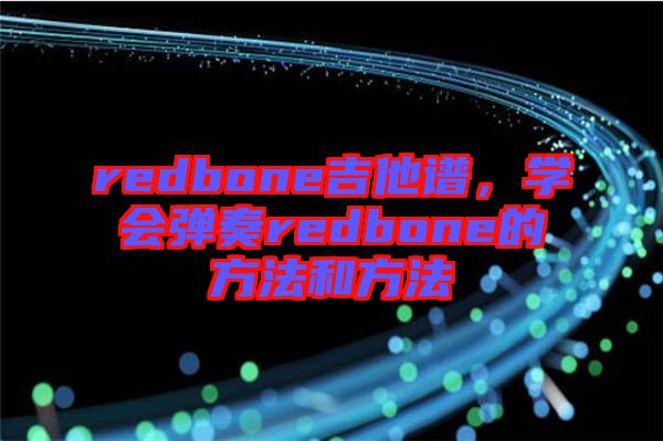 redbone吉他譜，學(xué)會(huì)彈奏redbone的方法和方法