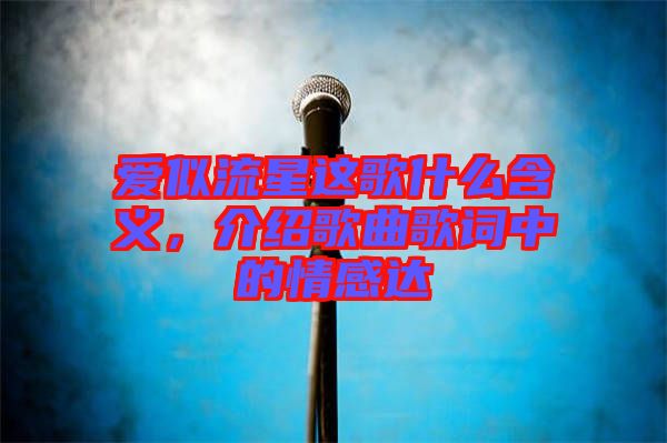 愛似流星這歌什么含義，介紹歌曲歌詞中的情感達