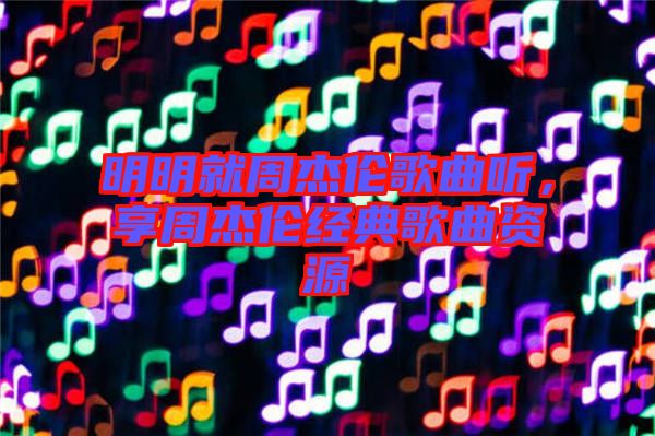 明明就周杰倫歌曲聽，享周杰倫經(jīng)典歌曲資源