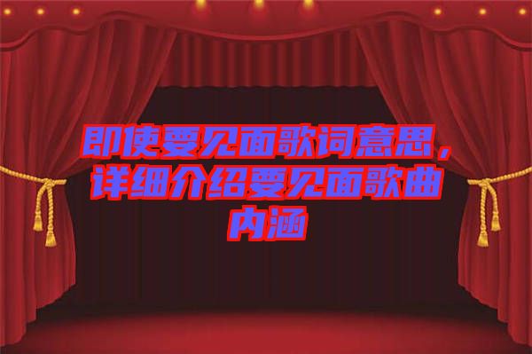 即使要見面歌詞意思，詳細介紹要見面歌曲內涵