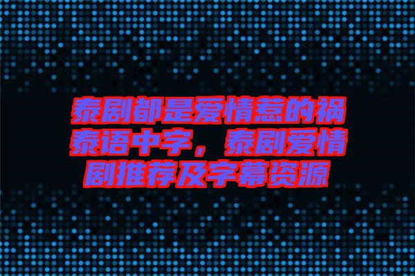 泰劇都是愛情惹的禍泰語中字，泰劇愛情劇推薦及字幕資源