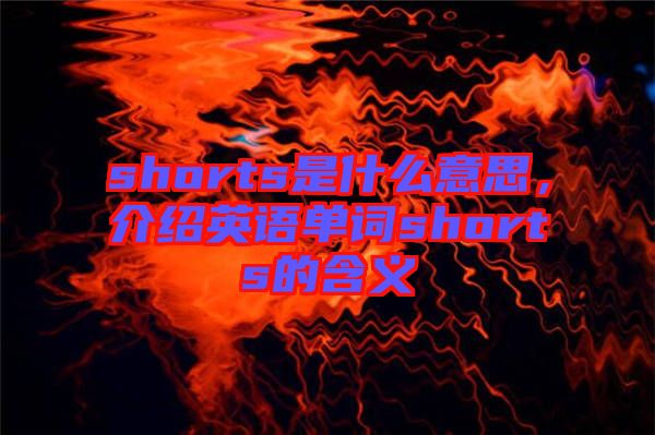 shorts是什么意思，介紹英語單詞shorts的含義