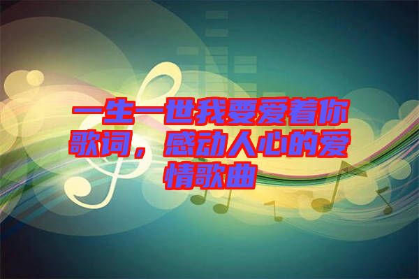 一生一世我要愛著你歌詞，感動人心的愛情歌曲