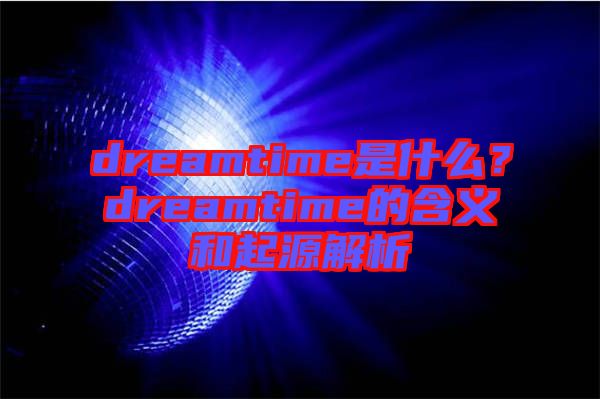 dreamtime是什么？dreamtime的含義和起源解析