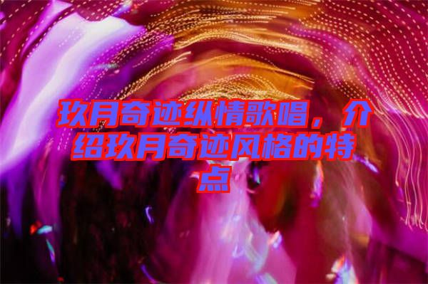 玖月奇跡縱情歌唱，介紹玖月奇跡風(fēng)格的特點(diǎn)