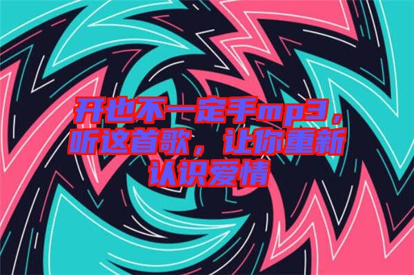 開也不一定手mp3，聽這首歌，讓你重新認(rèn)識愛情