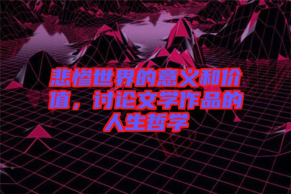 悲慘世界的意義和價值，討論文學(xué)作品的人生哲學(xué)