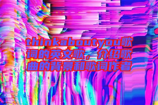 thinkaboutyou歌詞的英文歌，介紹歌曲的背景和歌詞作者