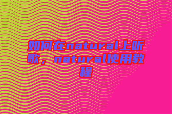 如何在natural上聽歌，natural使用教程