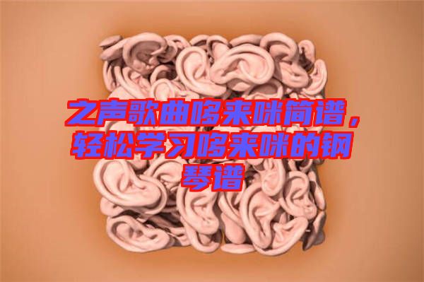 之聲歌曲哆來咪簡譜，輕松學(xué)習(xí)哆來咪的鋼琴譜