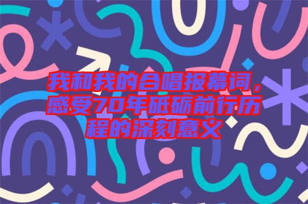 我和我的合唱報(bào)幕詞，感受70年砥礪前行歷程的深刻意義