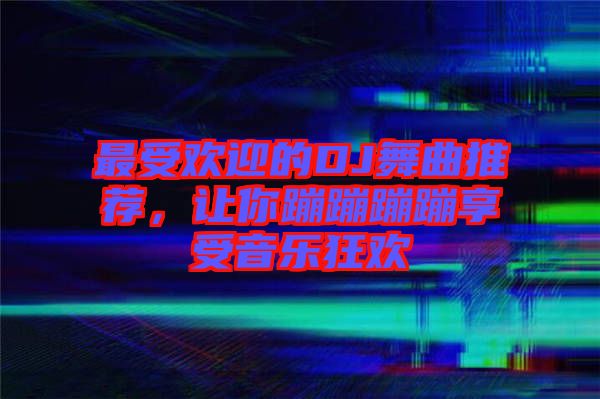 最受歡迎的DJ舞曲推薦，讓你蹦蹦蹦蹦享受音樂狂歡