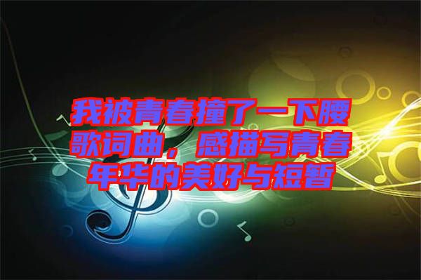 我被青春撞了一下腰歌詞曲，感描寫青春年華的美好與短暫