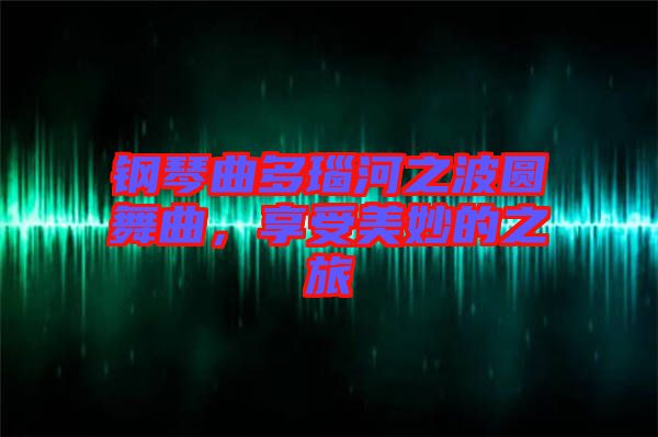 鋼琴曲多瑙河之波圓舞曲，享受美妙的之旅