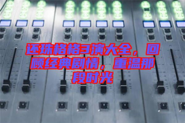 還珠格格3演大全，回顧經(jīng)典劇情，重溫那段時光