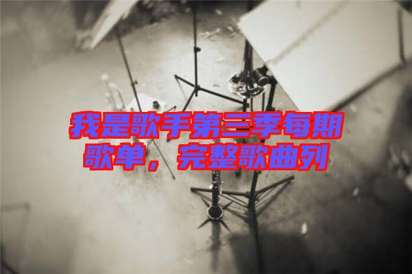 我是歌手第三季每期歌單，完整歌曲列