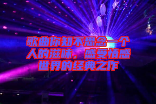 歌曲你知不思念一個人的滋味，感受情感世界的經(jīng)典之作