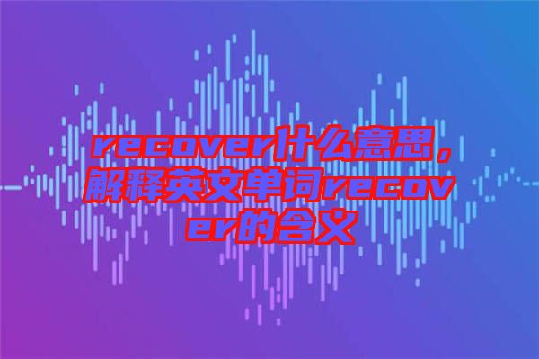 recover什么意思，解釋英文單詞recover的含義