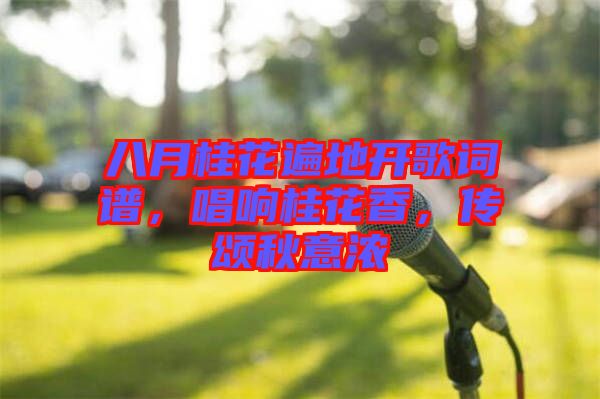 八月桂花遍地開歌詞譜，唱響桂花香，傳頌秋意濃