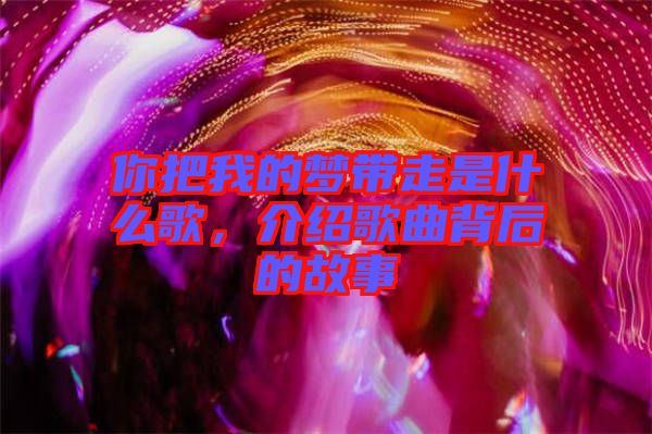 你把我的夢帶走是什么歌，介紹歌曲背后的故事