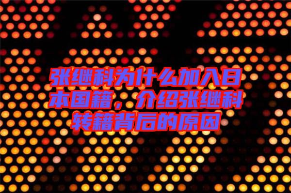 張繼科為什么加入日本國(guó)籍，介紹張繼科轉(zhuǎn)籍背后的原因