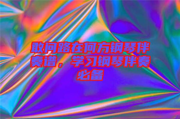 敢問路在何方鋼琴伴奏譜，學(xué)習(xí)鋼琴伴奏必備