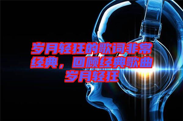 歲月輕狂的歌詞非常經(jīng)典，回顧經(jīng)典歌曲歲月輕狂