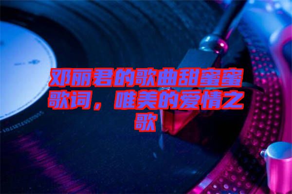 鄧麗君的歌曲甜蜜蜜歌詞，唯美的愛(ài)情之歌