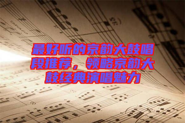 最好聽的京韻大鼓唱段推薦，領(lǐng)略京韻大鼓經(jīng)典演唱魅力