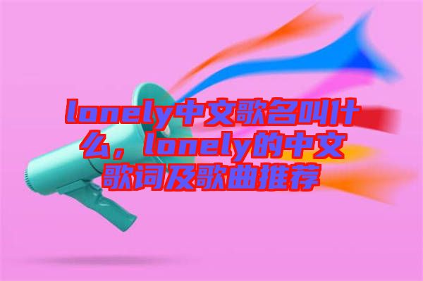 lonely中文歌名叫什么，lonely的中文歌詞及歌曲推薦