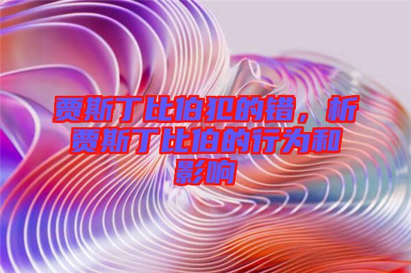 賈斯丁比伯犯的錯(cuò)，析賈斯丁比伯的行為和影響