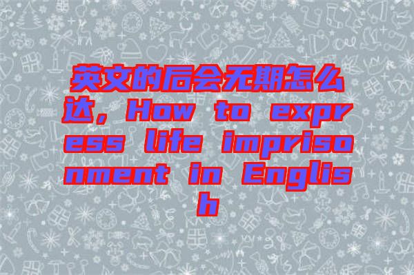 英文的后會(huì)無(wú)期怎么達(dá)，How to express life imprisonment in English