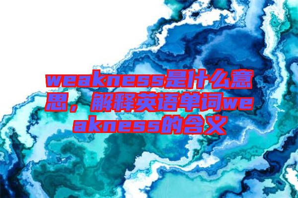 weakness是什么意思，解釋英語單詞weakness的含義