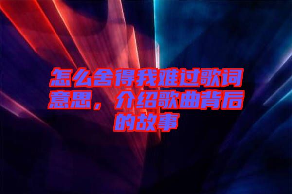 怎么舍得我難過(guò)歌詞意思，介紹歌曲背后的故事