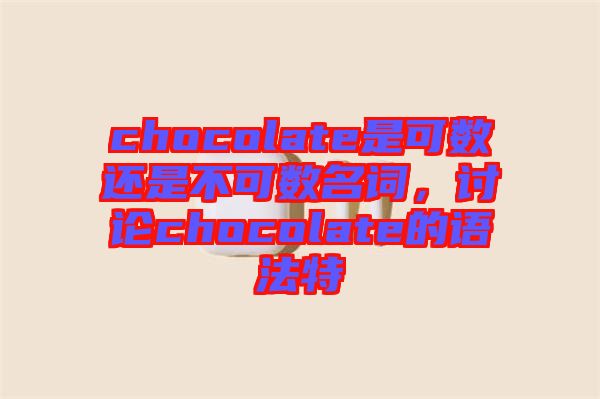 chocolate是可數(shù)還是不可數(shù)名詞，討論chocolate的語法特