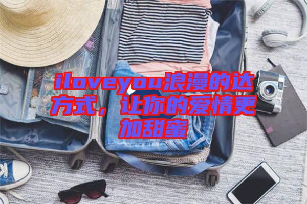 iloveyou浪漫的達(dá)方式，讓你的愛情更加甜蜜