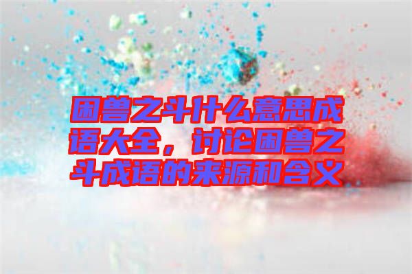 困獸之斗什么意思成語大全，討論困獸之斗成語的來源和含義