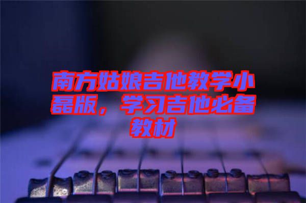 南方姑娘吉他教學小磊版，學習吉他必備教材