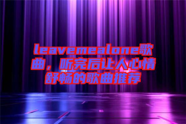 leavemealone歌曲，聽完后讓人心情舒暢的歌曲推薦