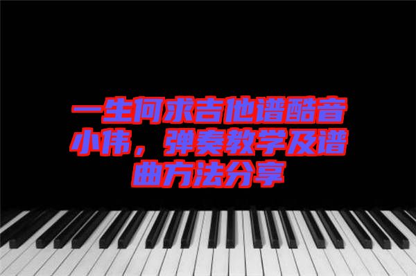 一生何求吉他譜酷音小偉，彈奏教學(xué)及譜曲方法分享