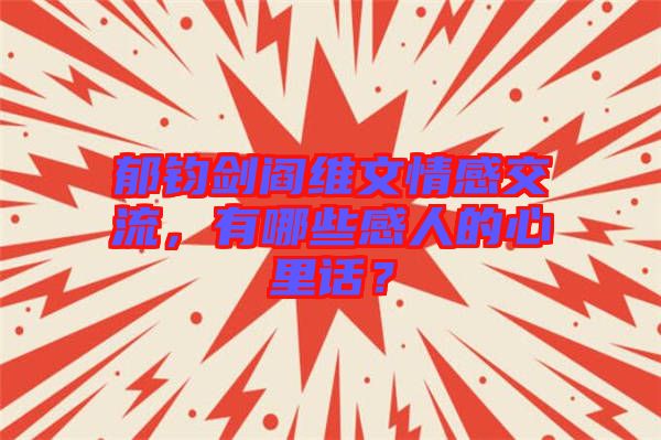 郁鈞劍閻維文情感交流，有哪些感人的心里話？