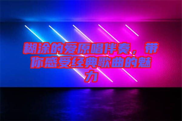 糊涂的愛原唱伴奏，帶你感受經(jīng)典歌曲的魅力